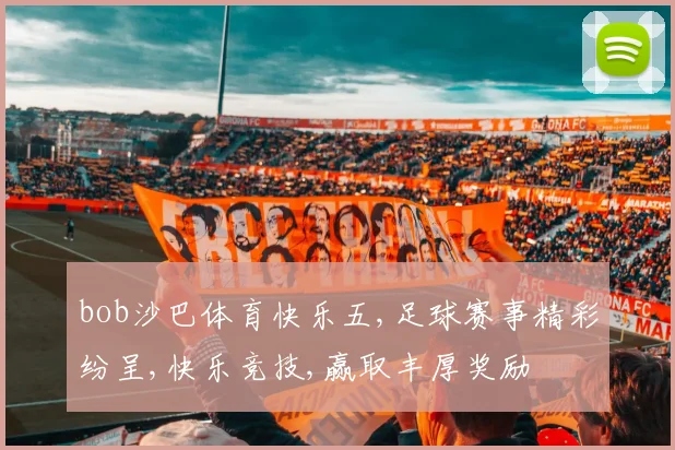 bob沙巴体育快乐五,足球赛事精彩纷呈,快乐竞技,赢取丰厚奖励