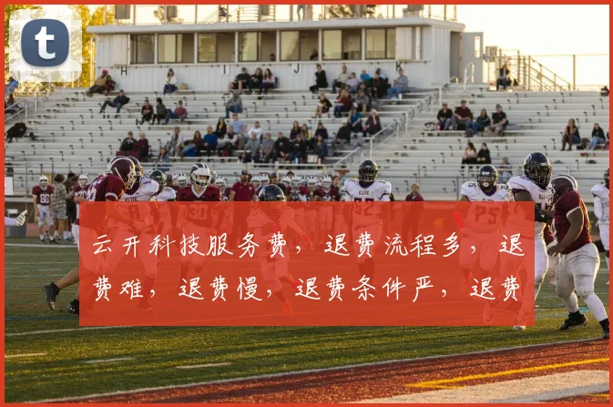 云开科技服务费，退费流程多，退费难，退费慢，退费条件严，退费需谨慎，退费需了解。