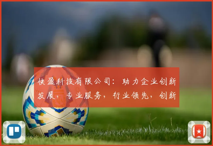 快盈科技有限公司：助力企业创新发展，专业服务，行业领先，创新驱动，成就卓越