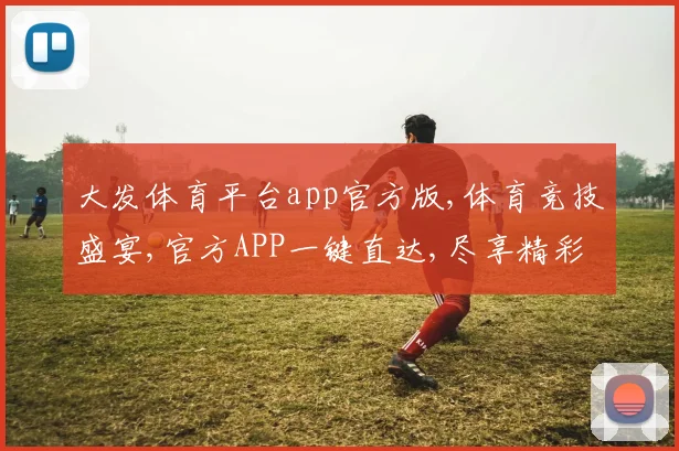 大发体育平台app官方版,体育竞技盛宴,官方APP一键直达,尽享精彩
